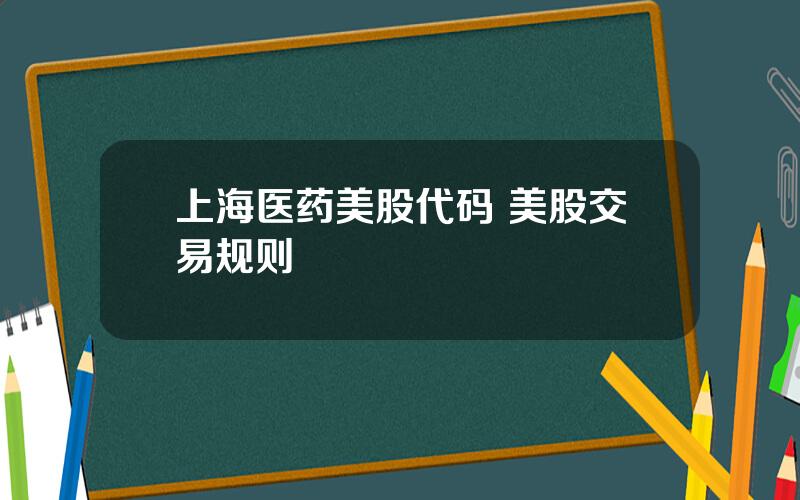 上海医药美股代码 美股交易规则